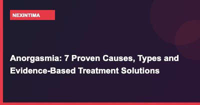 Anorgasmia: 7 Proven Causes, Types and Evidence-Based Treatment Solutions