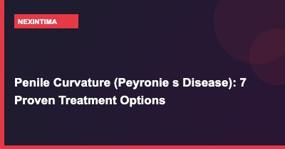 Penile Curvature (Peyronie’s Disease): 7 Proven Treatment Options