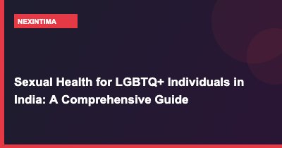 Sexual Health for LGBTQ+ Individuals in India: A Comprehensive Guide
