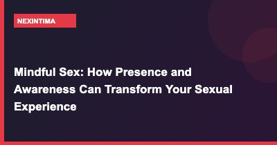 Mindful Sex: How Presence and Awareness Can Transform Your Sexual Experience