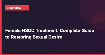 Female HSDD Treatment: Complete Guide to Restoring Sexual Desire