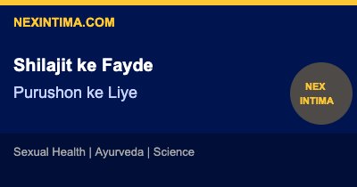शिलाजीत के फायदे पुरुषों के लिए: टेस्टोस्टेरोन और यौन शक्ति