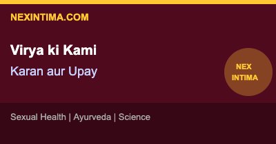 वीर्य की कमी के कारण और उपाय: सम्पूर्ण वैज्ञानिक गाइड